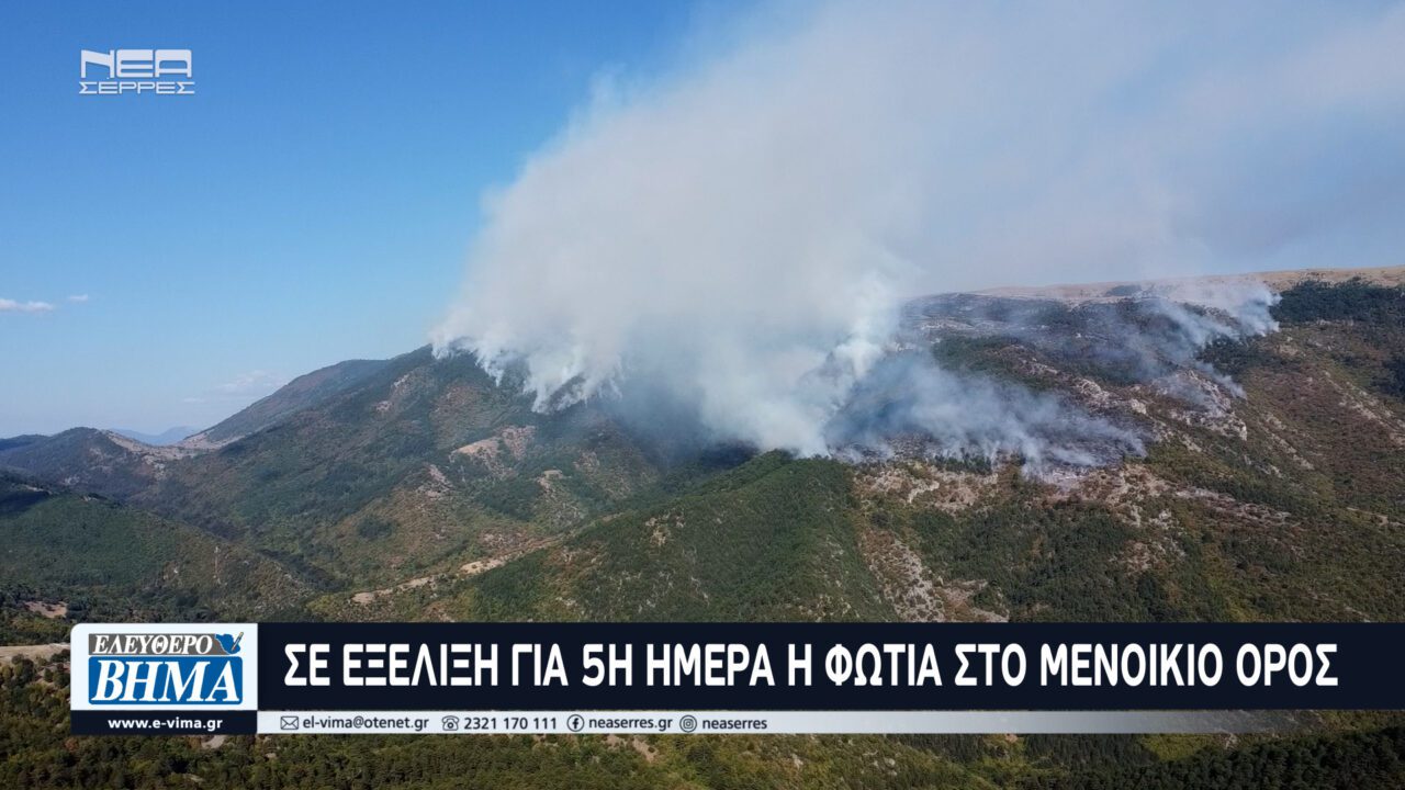 Σε εξέλιξη για 5η ημέρα η φωτιά στο Μενοίκιο Όρος – Σε πλήρη επιφυλακή ο Δήμος Σερρών